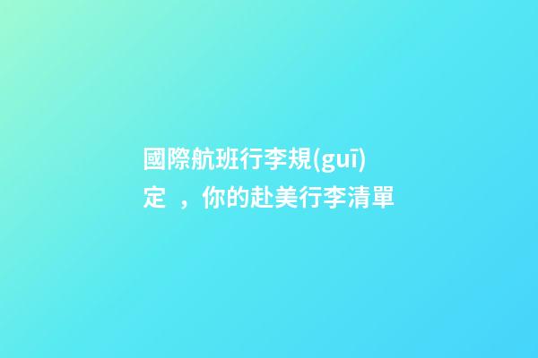 國際航班行李規(guī)定，你的赴美行李清單-第1張-觀點-玄機派
